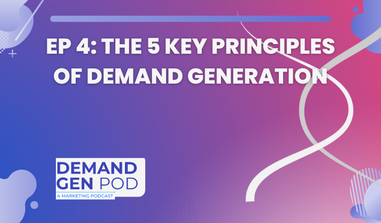 EP 4: The 5 Key Principles of Demand Generation