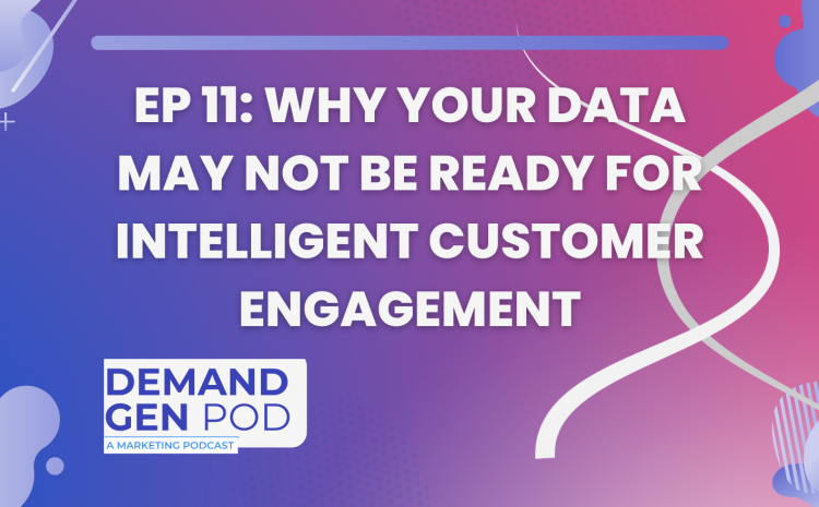 EP 11: Why Your Data May Not Be Ready for Intelligent Customer Engagement