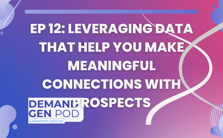 EP 12: Leveraging Data that Help you Make Meaningful Connections with Prospects