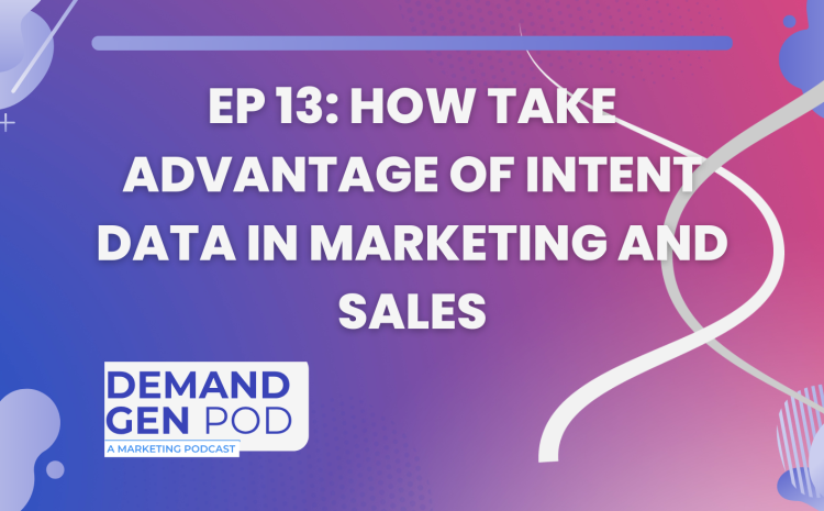EP 13: How Take Advantage of Intent Data in Marketing and Sales