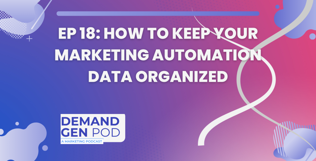 EP 18: How to keep Your Marketing Automation Data Organized