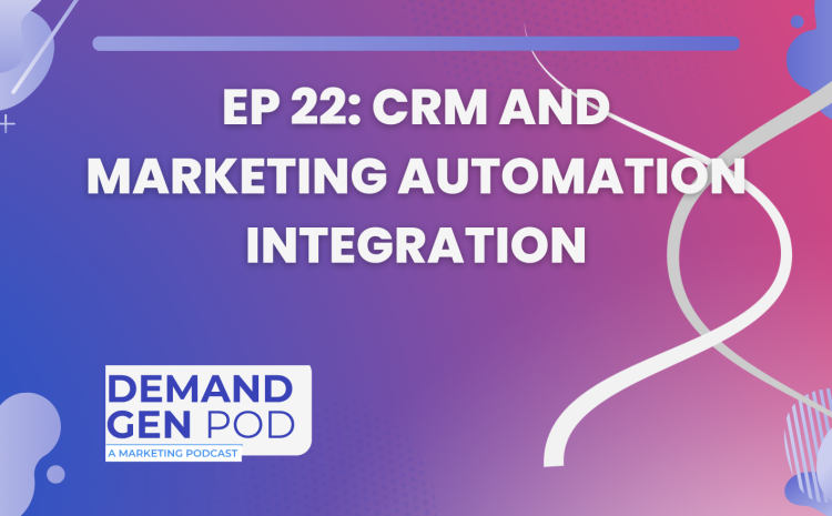 EP 22: CRM and Marketing Automation Integration