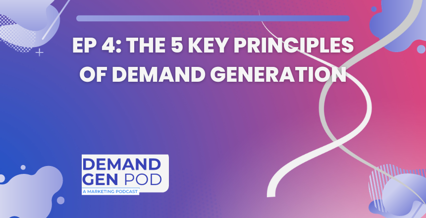 EP 4: The 5 Key Principles of Demand Generation